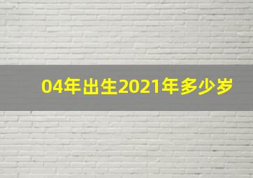 04年出生2021年多少岁