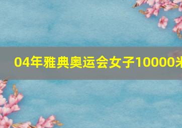 04年雅典奥运会女子10000米