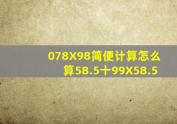 078X98简便计算怎么算58.5十99X58.5