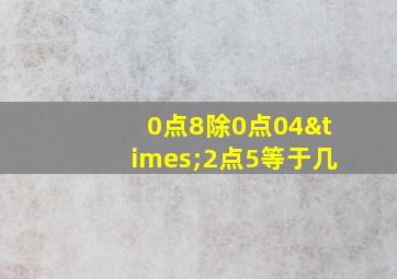 0点8除0点04×2点5等于几