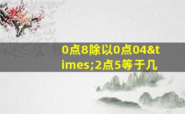 0点8除以0点04×2点5等于几