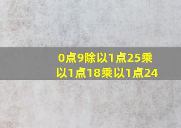 0点9除以1点25乘以1点18乘以1点24