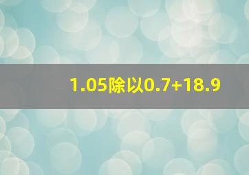 1.05除以0.7+18.9