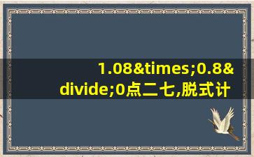 1.08×0.8÷0点二七,脱式计算