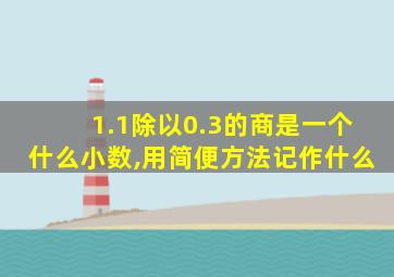 1.1除以0.3的商是一个什么小数,用简便方法记作什么