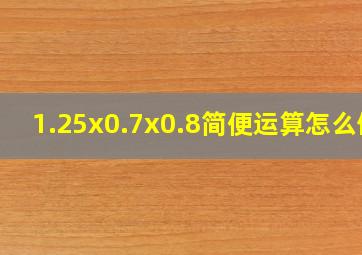 1.25x0.7x0.8简便运算怎么做