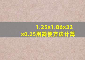 1.25x1.86x32x0.25用简便方法计算