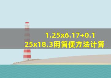 1.25x6.17+0.125x18.3用简便方法计算