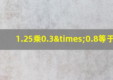 1.25乘0.3×0.8等于几