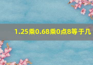 1.25乘0.68乘0点8等于几