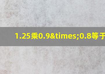 1.25乘0.9×0.8等于几