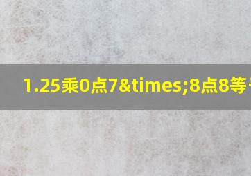 1.25乘0点7×8点8等于几