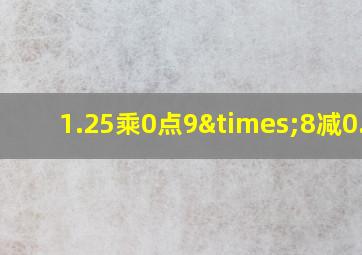 1.25乘0点9×8减0.59