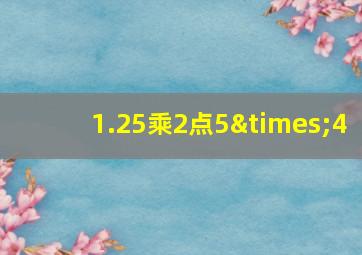 1.25乘2点5×4