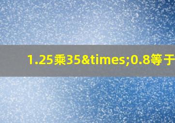 1.25乘35×0.8等于几