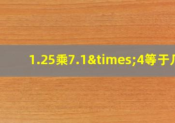 1.25乘7.1×4等于几