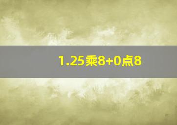 1.25乘8+0点8