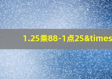 1.25乘88-1点25×8