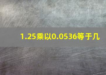 1.25乘以0.0536等于几