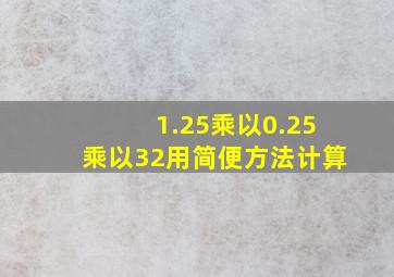 1.25乘以0.25乘以32用简便方法计算