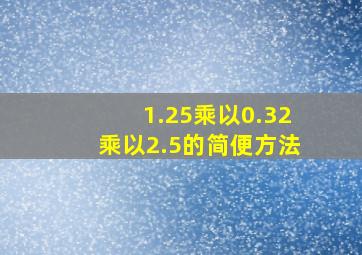 1.25乘以0.32乘以2.5的简便方法