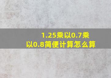 1.25乘以0.7乘以0.8简便计算怎么算