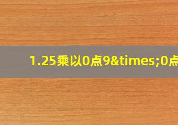 1.25乘以0点9×0点8