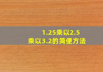 1.25乘以2.5乘以3.2的简便方法