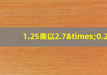 1.25乘以2.7×0.2