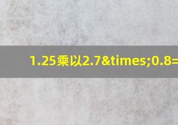 1.25乘以2.7×0.8=几