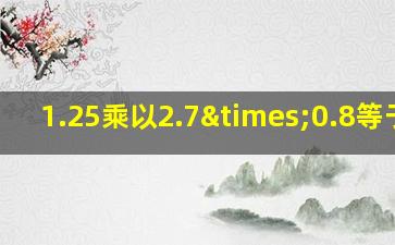 1.25乘以2.7×0.8等于几