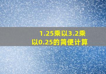 1.25乘以3.2乘以0.25的简便计算