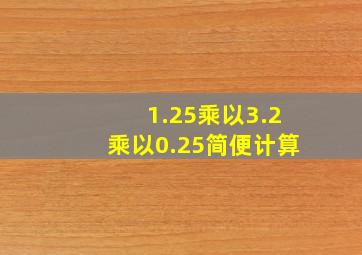 1.25乘以3.2乘以0.25简便计算