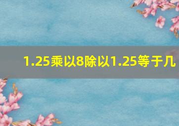 1.25乘以8除以1.25等于几