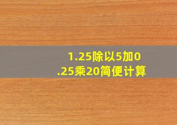 1.25除以5加0.25乘20简便计算