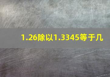 1.26除以1.3345等于几