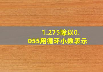 1.275除以0.055用循环小数表示