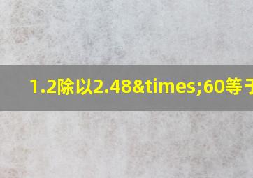 1.2除以2.48×60等于几