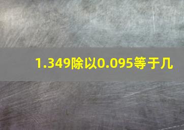 1.349除以0.095等于几