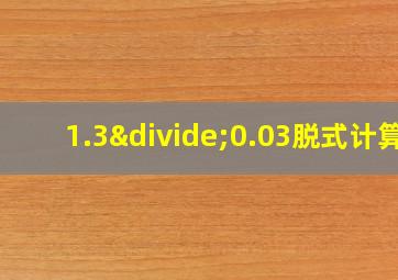 1.3÷0.03脱式计算