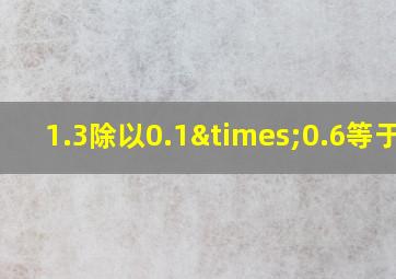 1.3除以0.1×0.6等于几