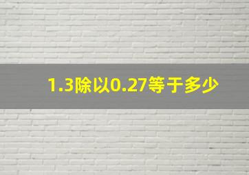 1.3除以0.27等于多少