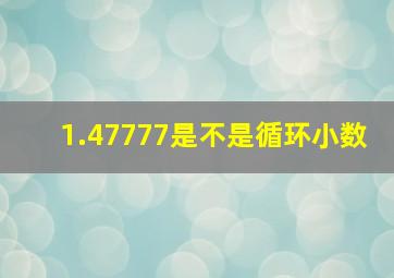 1.47777是不是循环小数