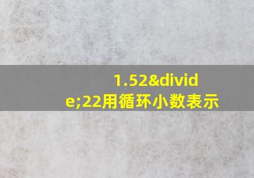 1.52÷22用循环小数表示