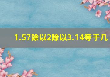 1.57除以2除以3.14等于几