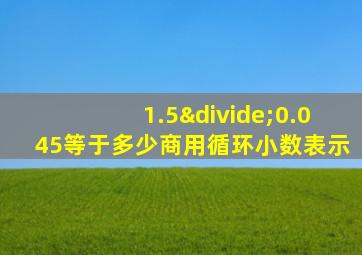 1.5÷0.045等于多少商用循环小数表示