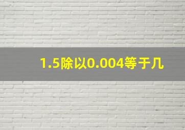 1.5除以0.004等于几