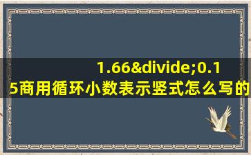 1.66÷0.15商用循环小数表示竖式怎么写的