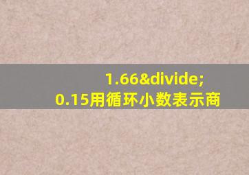 1.66÷0.15用循环小数表示商