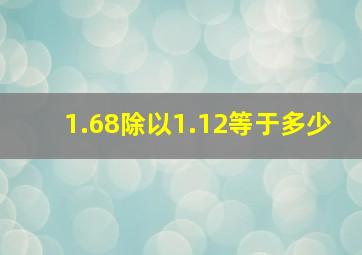 1.68除以1.12等于多少